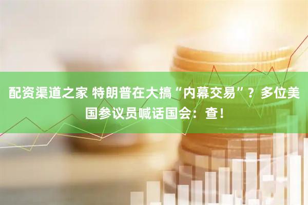 配资渠道之家 特朗普在大搞“内幕交易”？多位美国参议员喊话国会：查！