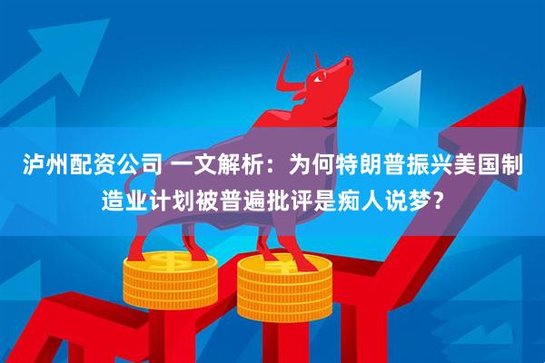 泸州配资公司 一文解析：为何特朗普振兴美国制造业计划被普遍批评是痴人说梦？