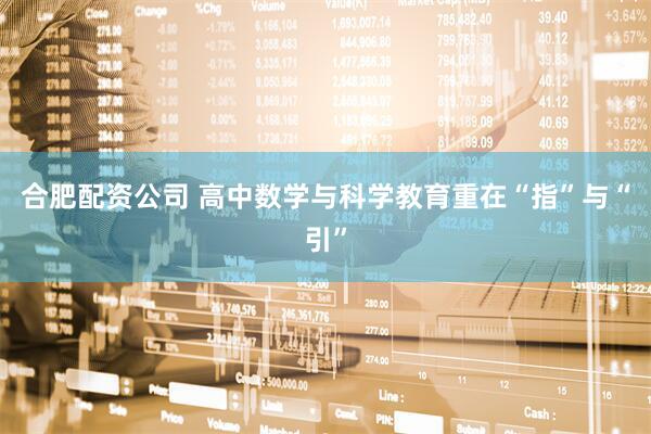 合肥配资公司 高中数学与科学教育重在“指”与“引”