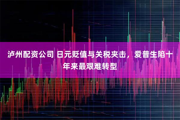 泸州配资公司 日元贬值与关税夹击，爱普生陷十年来最艰难转型