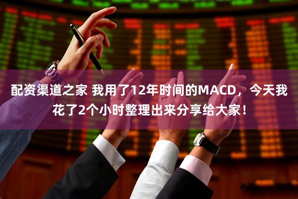 配资渠道之家 我用了12年时间的MACD，今天我花了2个小时整理出来分享给大家！