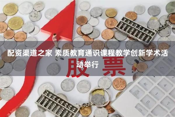 配资渠道之家 素质教育通识课程教学创新学术活动举行
