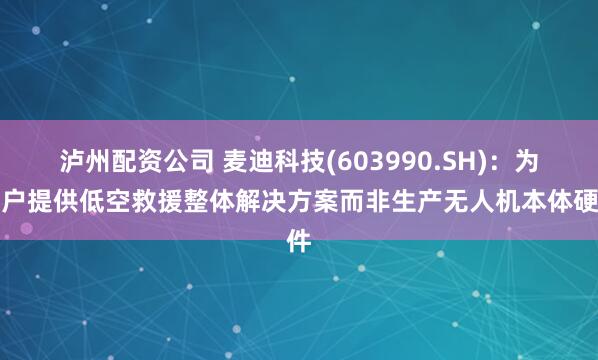 泸州配资公司 麦迪科技(603990.SH)：为客户提供低空救援整体解决方案而非生产无人机本体硬件