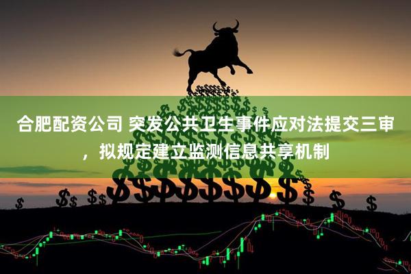 合肥配资公司 突发公共卫生事件应对法提交三审，拟规定建立监测信息共享机制