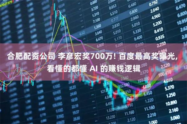 合肥配资公司 李彦宏奖700万! 百度最高奖曝光, 看懂的都懂 AI 的赚钱逻辑