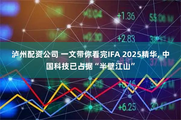 泸州配资公司 一文带你看完IFA 2025精华, 中国科技已占据“半壁江山”