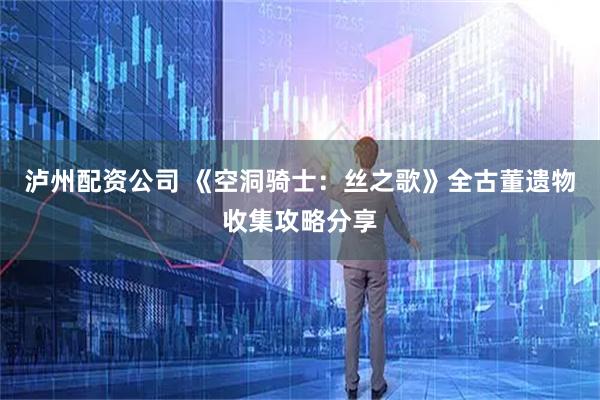 泸州配资公司 《空洞骑士：丝之歌》全古董遗物收集攻略分享