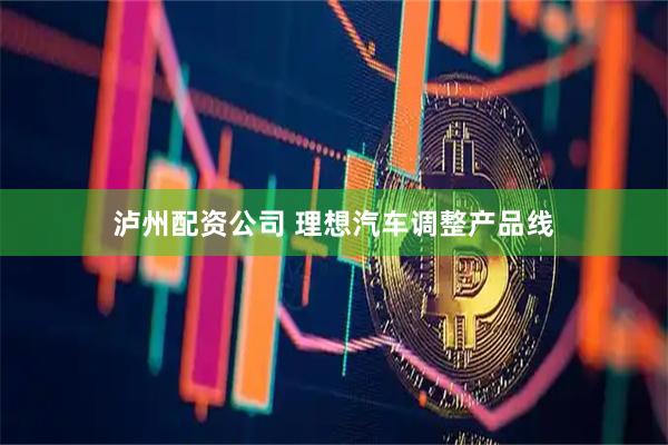 泸州配资公司 理想汽车调整产品线
